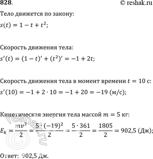 Изображение 828 Тело, масса которого тп = 5 кг, движется прямолинейно по закону s = 1 — t + t2 (где s измеряется в метрах, t — в секундах). Найти кинетическую энергию тела mv2/2...